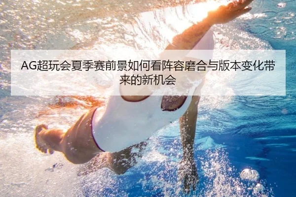 AG超玩会夏季赛前景如何看阵容磨合与版本变化带来的新机会